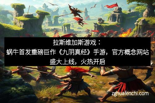 拉斯维加斯游戏：蜗牛首发重磅巨作《九阴真经》手游，官方概念网站盛大上线，火热开启预约！