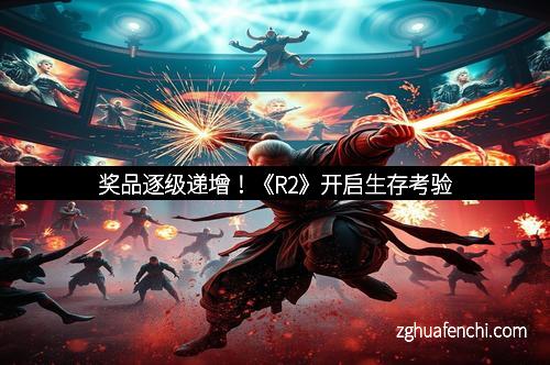 奖品逐级递增！《R2》开启生存考验