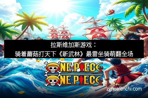 拉斯维加斯游戏：骑着蘑菇打天下《新武林》最雷坐骑萌翻全场